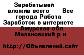 Зарабатывай 1000$ вложив всего 1$ - Все города Работа » Заработок в интернете   . Амурская обл.,Мазановский р-н